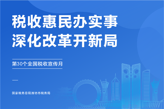 税收惠民办实事 深化改革开新局 潍坊市税务局第30个全国税收宣传月