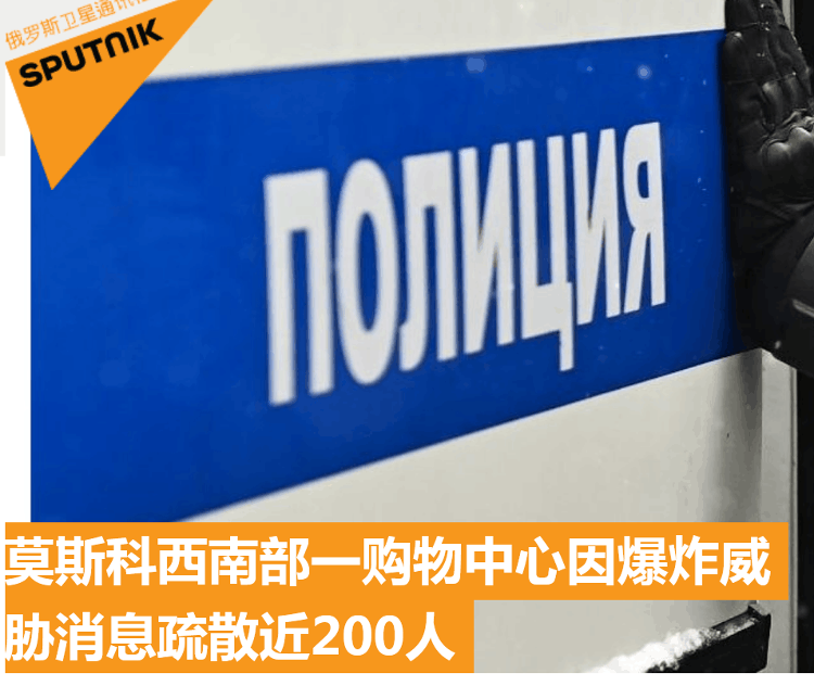 突发！莫斯科一购物中心因爆炸威胁疏散近200人